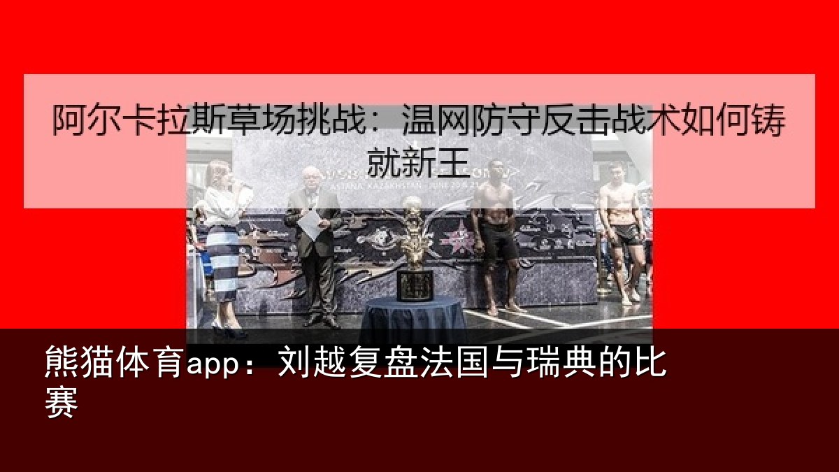 熊猫体育app：刘越复盘法国与瑞典的比赛