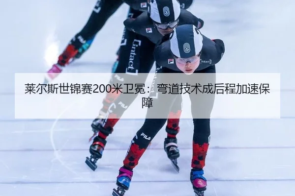 莱尔斯世锦赛200米卫冕：弯道技术成后程加速保障