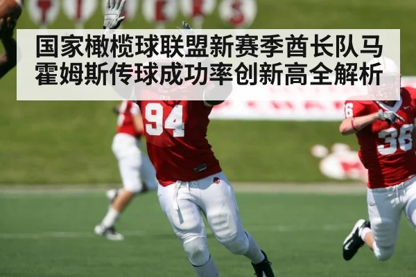 国家橄榄球联盟新赛季酋长队马霍姆斯传球成功率创新高全解析