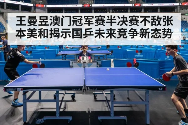 王曼昱澳门冠军赛半决赛不敌张本美和揭示国乒未来竞争新态势