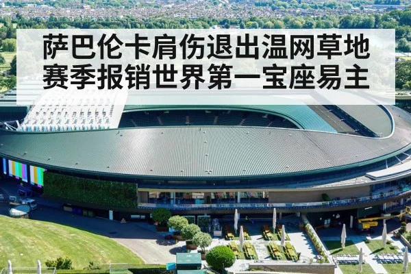 萨巴伦卡肩伤退出温网草地赛季报销世界第一宝座易主