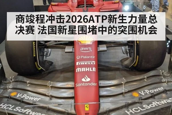 商竣程冲击2026ATP新生力量总决赛 法国新星围堵中的突围机会